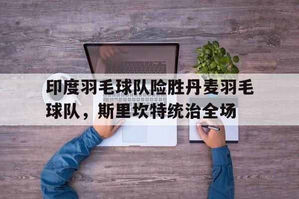 LOL英雄联盟直播-包含印度羽毛球队险胜丹麦羽毛球队，斯里坎特统治全场的词条